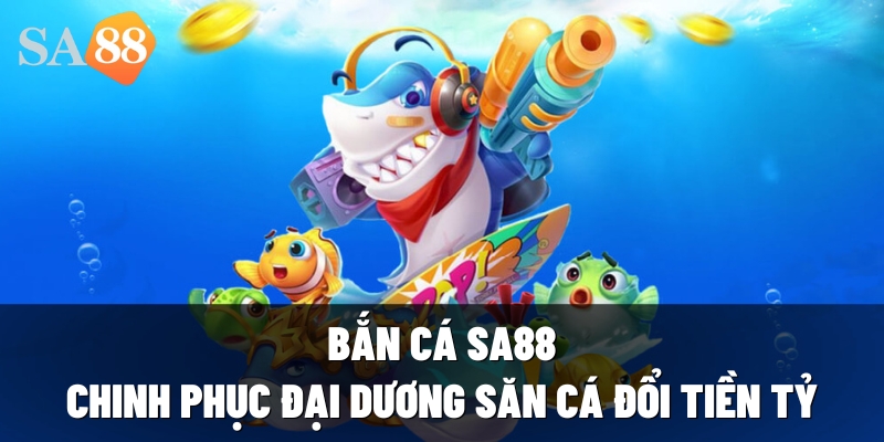 ban ca sa88 chinh phuc dai duong san ca doi tien ty